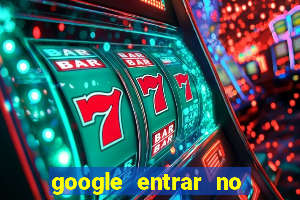 google entrar no jogo de c****